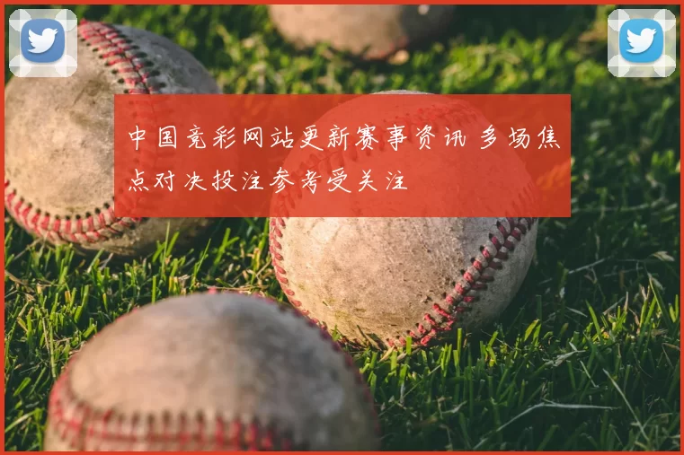 中国竞彩网站更新赛事资讯 多场焦点对决投注参考受关注