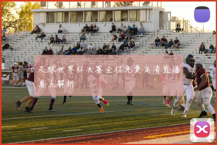 足球世界杯决赛全程免费高清直播看点解析