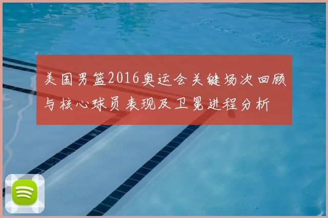 美国男篮2016奥运会关键场次回顾与核心球员表现及卫冕进程分析