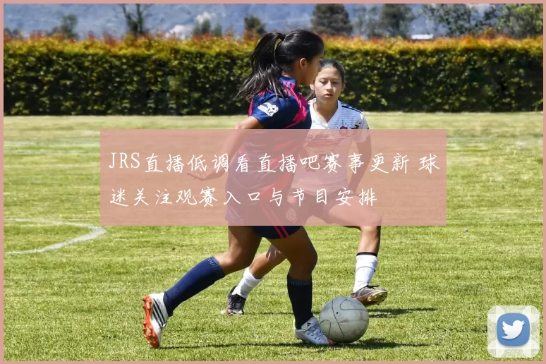 JRS直播低调看直播吧赛事更新 球迷关注观赛入口与节目安排