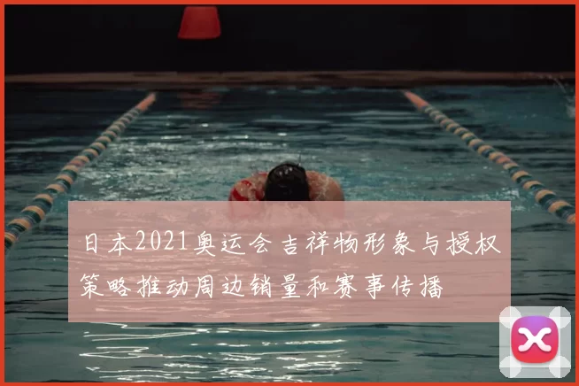 日本2021奥运会吉祥物形象与授权策略推动周边销量和赛事传播