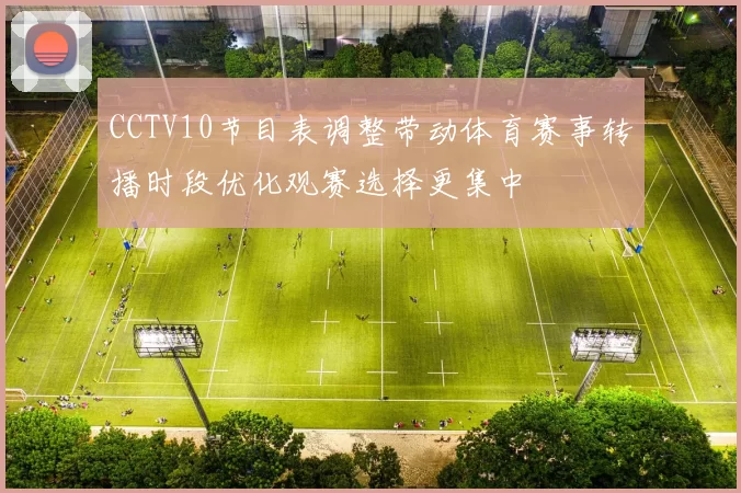 CCTV10节目表调整带动体育赛事转播时段优化观赛选择更集中
