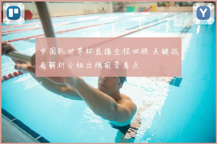 中国队世界杯直播全程回顾 关键战局解析小组出线前景看点