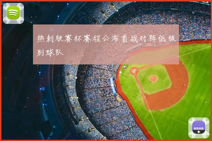 热刺联赛杯赛程公布首战对阵低级别球队