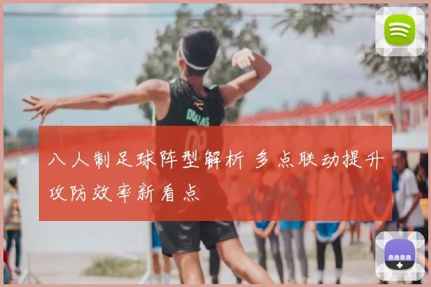 八人制足球阵型解析 多点联动提升攻防效率新看点
