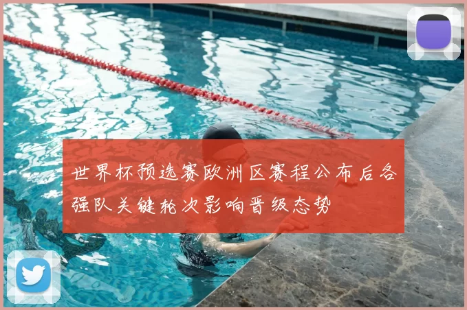 世界杯预选赛欧洲区赛程公布后各强队关键轮次影响晋级态势
