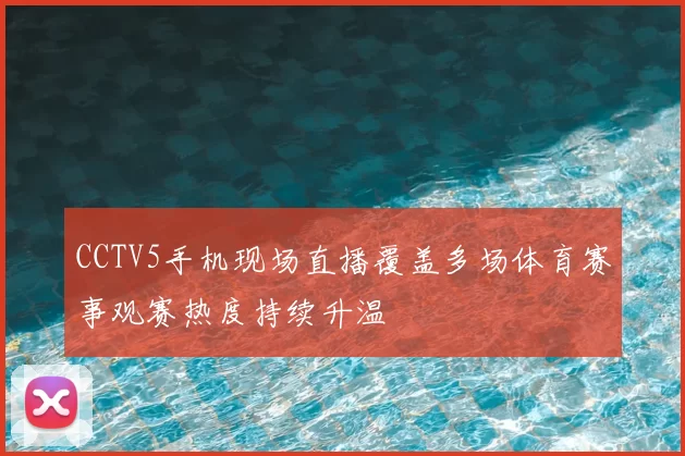 CCTV5手机现场直播覆盖多场体育赛事观赛热度持续升温