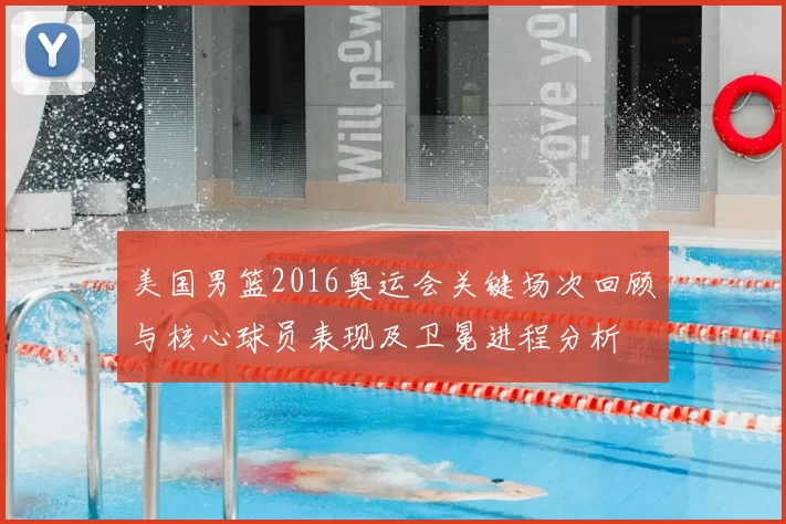 美国男篮2016奥运会关键场次回顾与核心球员表现及卫冕进程分析