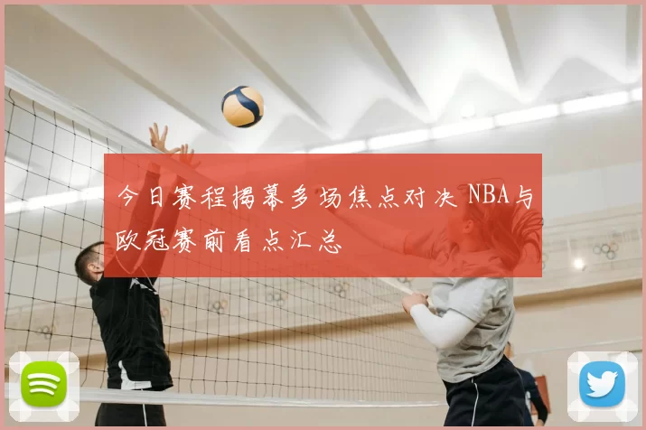今日赛程揭幕多场焦点对决 NBA与欧冠赛前看点汇总