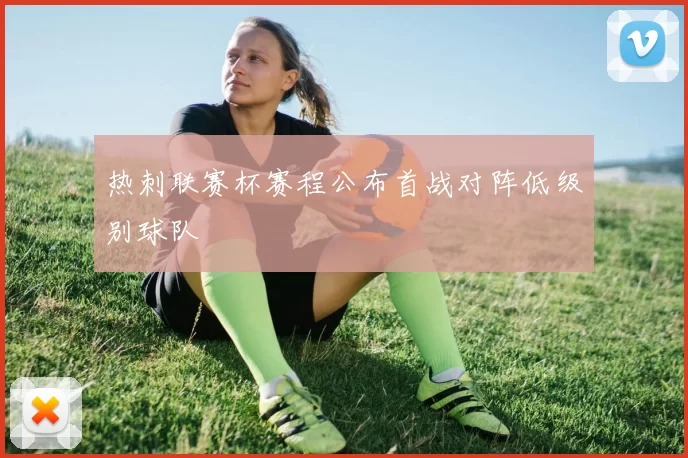 热刺联赛杯赛程公布首战对阵低级别球队
