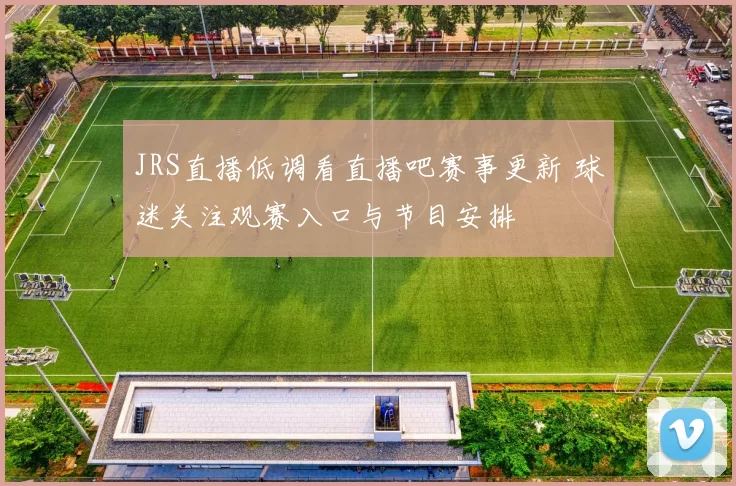 JRS直播低调看直播吧赛事更新 球迷关注观赛入口与节目安排