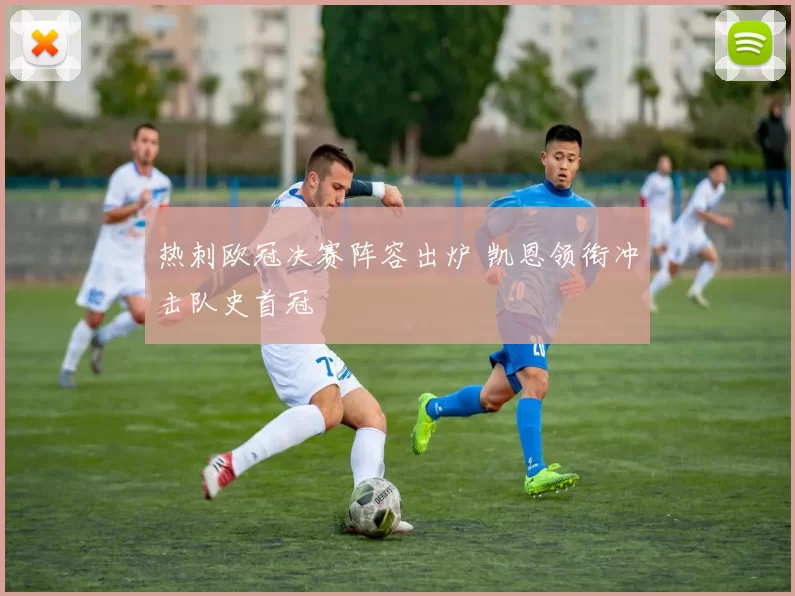 热刺欧冠决赛阵容出炉 凯恩领衔冲击队史首冠