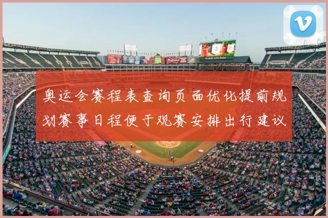 奥运会赛程表查询页面优化提前规划赛事日程便于观赛安排出行建议