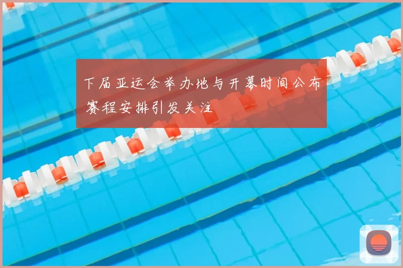 下届亚运会举办地与开幕时间公布 赛程安排引发关注