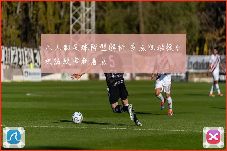 八人制足球阵型解析 多点联动提升攻防效率新看点