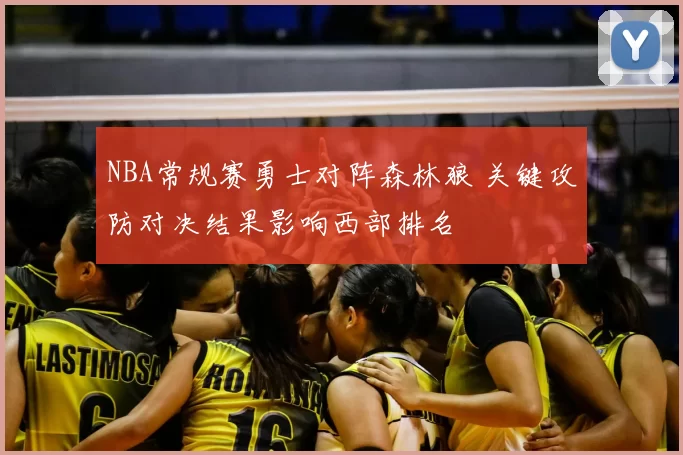 NBA常规赛勇士对阵森林狼 关键攻防对决结果影响西部排名