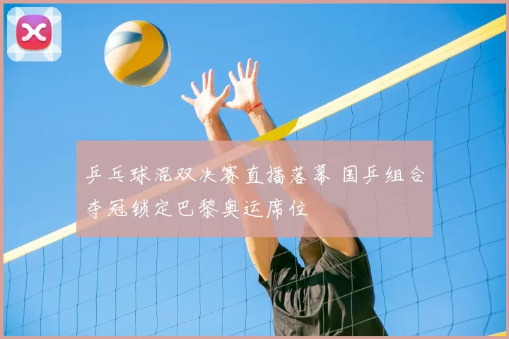乒乓球混双决赛直播落幕 国乒组合夺冠锁定巴黎奥运席位