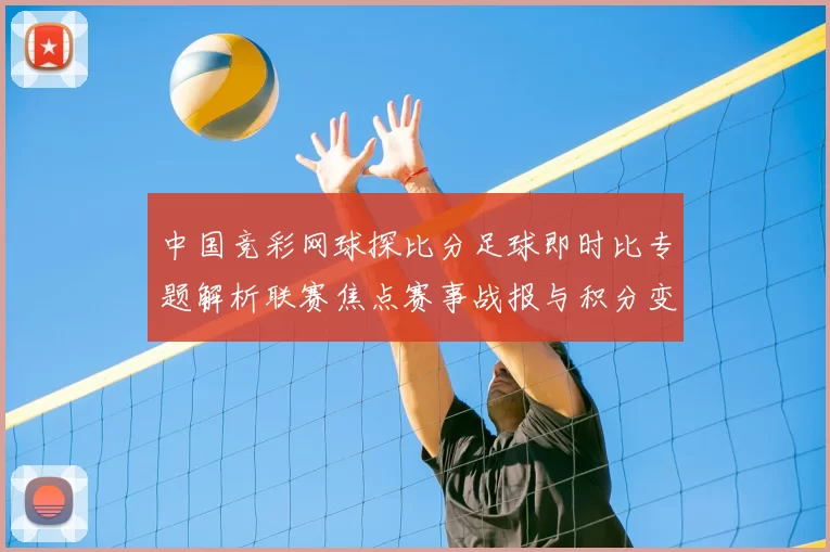 中国竞彩网球探比分足球即时比专题解析联赛焦点赛事战报与积分变化
