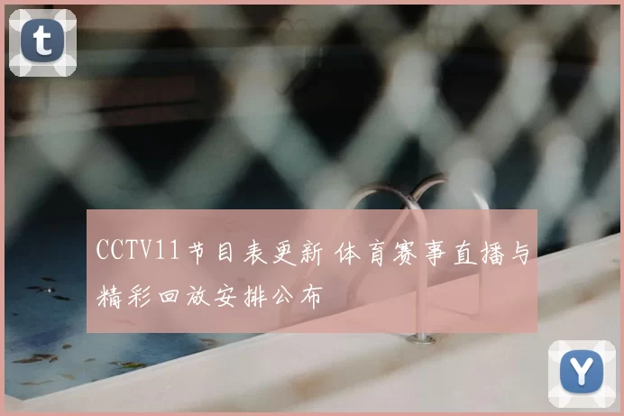 CCTV11节目表更新 体育赛事直播与精彩回放安排公布