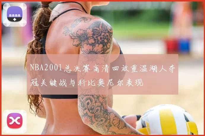 NBA2001总决赛高清回放重温湖人夺冠关键战与科比奥尼尔表现