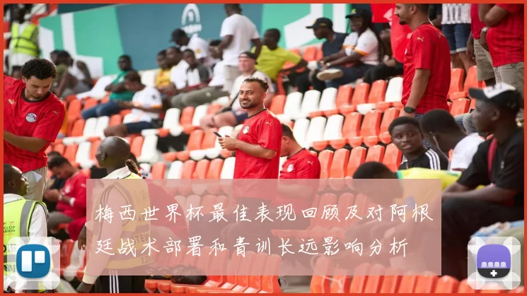 梅西世界杯最佳表现回顾及对阿根廷战术部署和青训长远影响分析