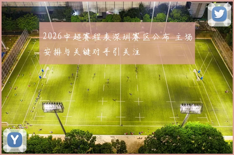 2026中超赛程表深圳赛区公布 主场安排与关键对手引关注