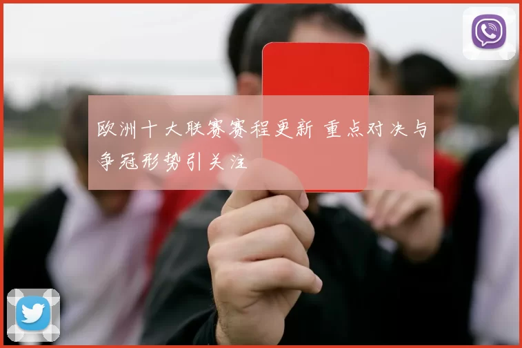 欧洲十大联赛赛程更新 重点对决与争冠形势引关注