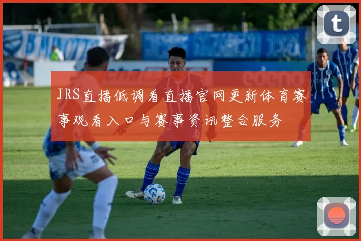 JRS直播低调看直播官网更新体育赛事观看入口与赛事资讯整合服务